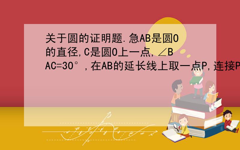 关于圆的证明题.急AB是圆O的直径,C是圆O上一点,∠BAC=30°,在AB的延长线上取一点P,连接PC.当PB=1/2AB时,求证：PC是圆O的切线.图:http://hiphotos.baidu.com/%B6%E3_ii_/pic/item/4c6e6aeeb0a99b152cf5344a.jpg