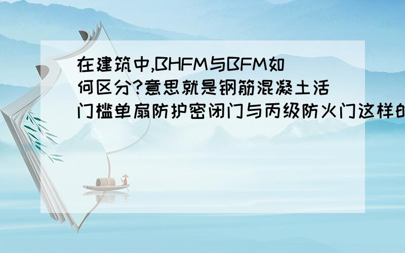 在建筑中,BHFM与BFM如何区分?意思就是钢筋混凝土活门槛单扇防护密闭门与丙级防火门这样的简易字符在图纸中如何区别?