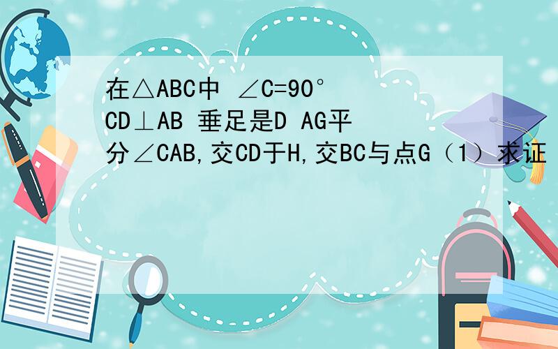 在△ABC中 ∠C=90° CD⊥AB 垂足是D AG平分∠CAB,交CD于H,交BC与点G（1）求证 △CHG为等腰三角形（2）如果∠CAB=60° 那么△CHG是什么三角形 证明你的结论点击看大图