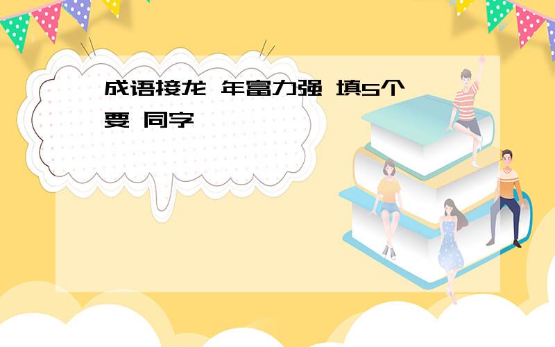 成语接龙 年富力强 填5个 要 同字