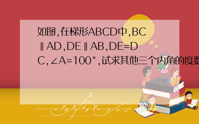 如图,在梯形ABCD中,BC‖AD,DE‖AB,DE=DC,∠A=100°,试求其他三个内角的度数.请问此时梯形ABCD为等腰梯形