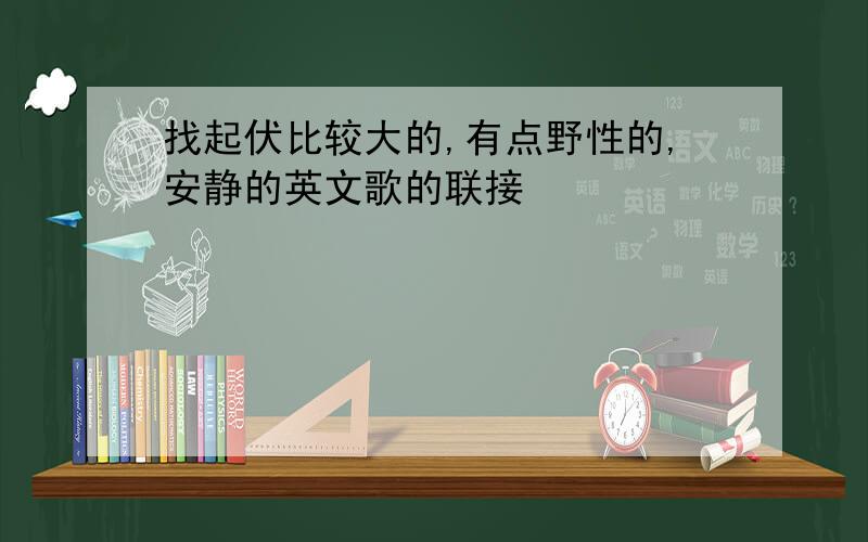 找起伏比较大的,有点野性的,安静的英文歌的联接