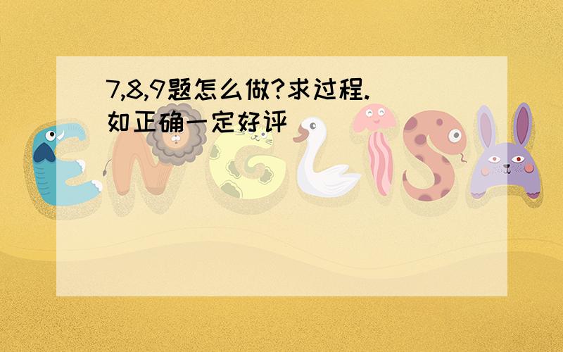 7,8,9题怎么做?求过程.如正确一定好评