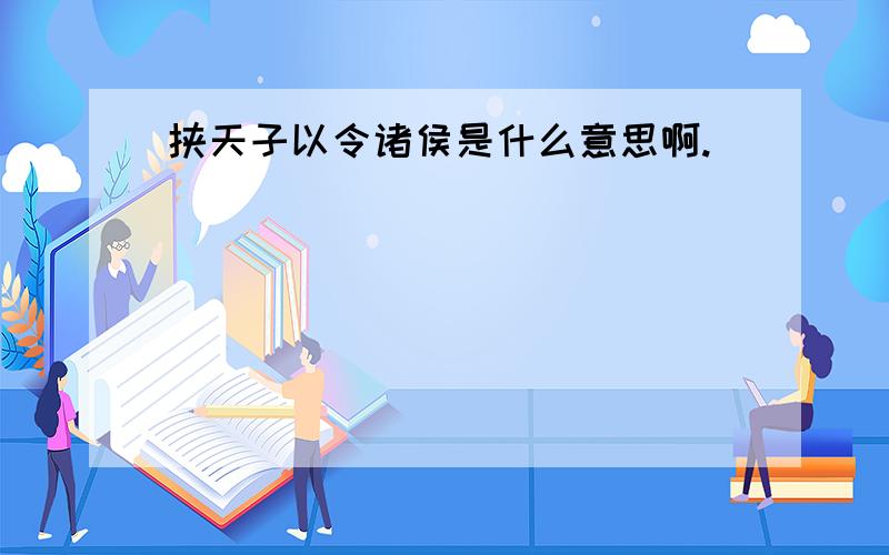 挟天子以令诸侯是什么意思啊.