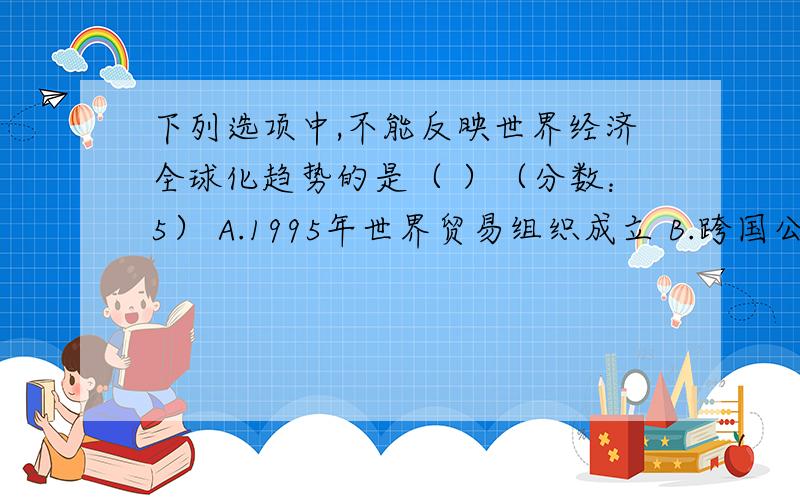 下列选项中,不能反映世界经济全球化趋势的是（ ）（分数：5） A.1995年世界贸易组织成立 B.跨国公司的迅猛发展 C.2008年蔓延全球的金融危机 D.世界暂时形成“一超多强”的局面