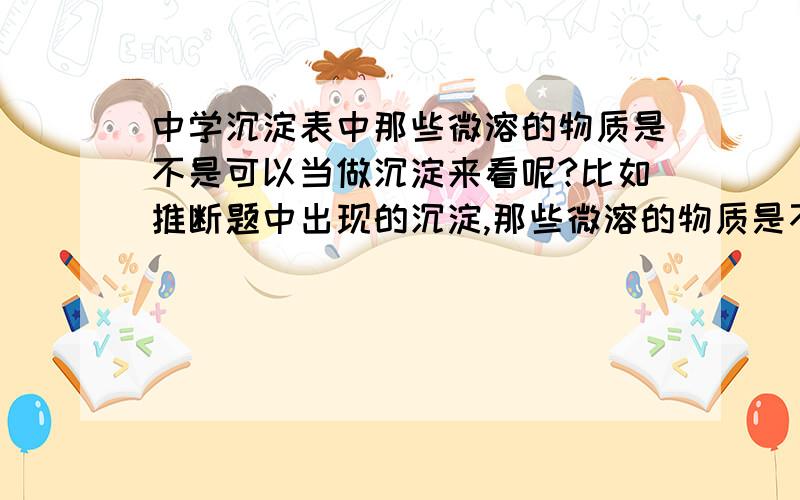 中学沉淀表中那些微溶的物质是不是可以当做沉淀来看呢?比如推断题中出现的沉淀,那些微溶的物质是不是也要考虑进去?