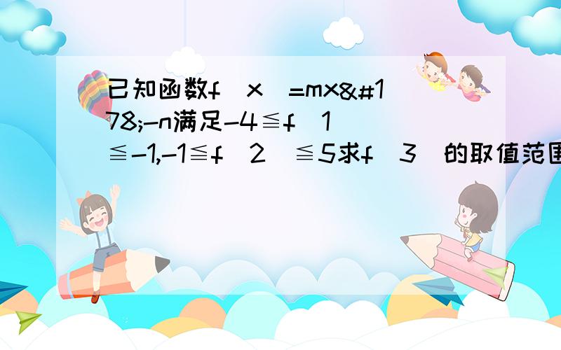 已知函数f(x)=mx²-n满足-4≦f(1)≦-1,-1≦f(2)≦5求f(3)的取值范围