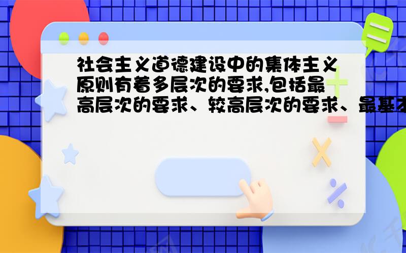 社会主义道德建设中的集体主义原则有着多层次的要求,包括最高层次的要求、较高层次的要求、最基本的要求.其中,对我国公民最基本的道德要求是（     ）A．全心全意为人民服务B.先公后