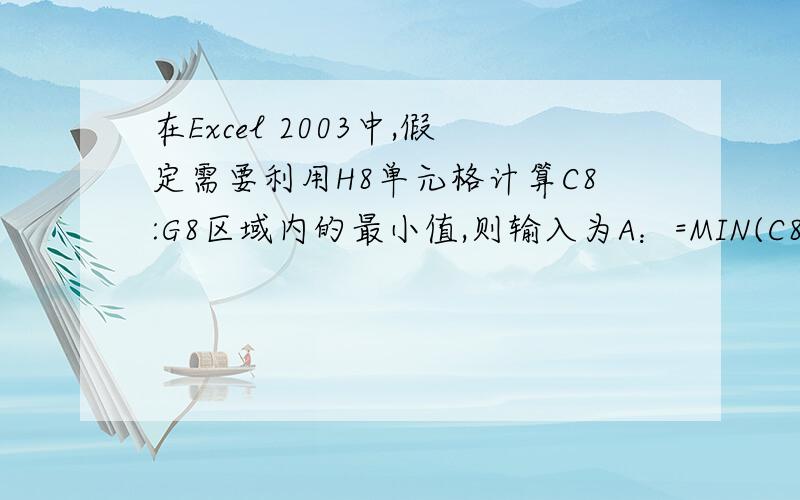 在Excel 2003中,假定需要利用H8单元格计算C8:G8区域内的最小值,则输入为A：=MIN(C8:G8) \x05 B：'MIN(C8:G8) \x05C：=MAX(C8:G8) \x05 D：MAX(C8:G8)