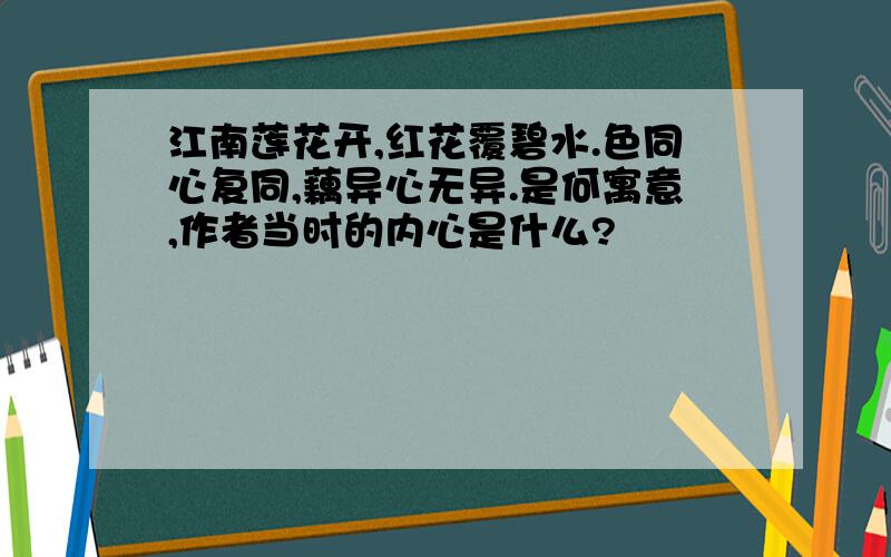 江南莲花开,红花覆碧水.色同心复同,藕异心无异.是何寓意,作者当时的内心是什么?