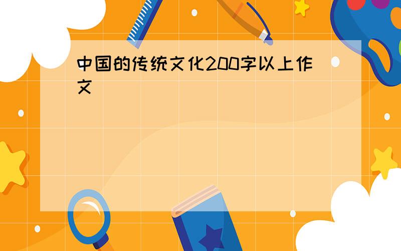 中国的传统文化200字以上作文