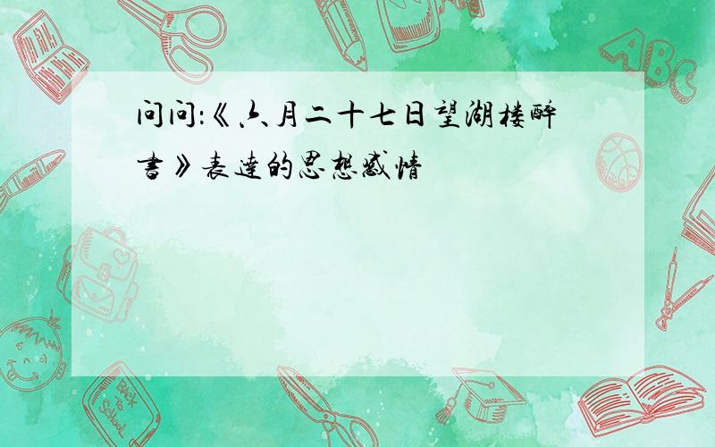 问问：《六月二十七日望湖楼醉书》表达的思想感情