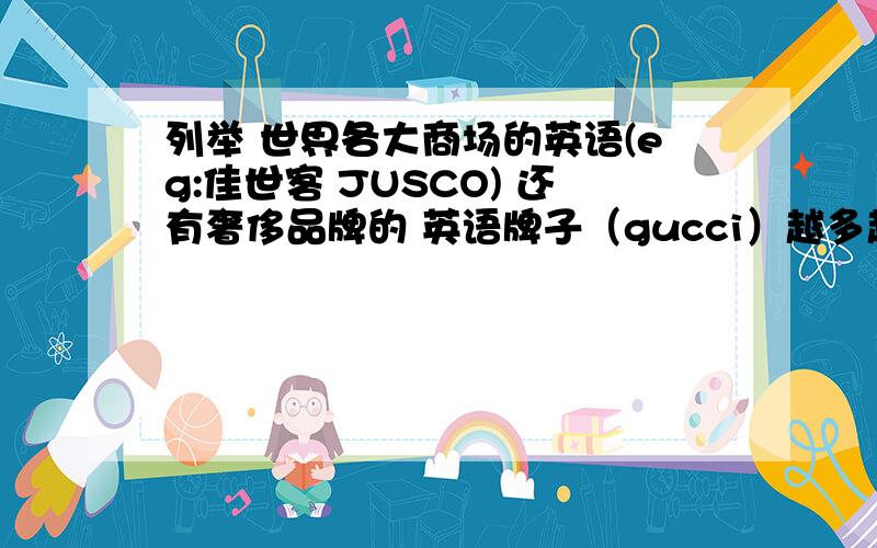 列举 世界各大商场的英语(eg:佳世客 JUSCO) 还有奢侈品牌的 英语牌子（gucci）越多越好 越多越好 越多越好 越多越好 越多越好