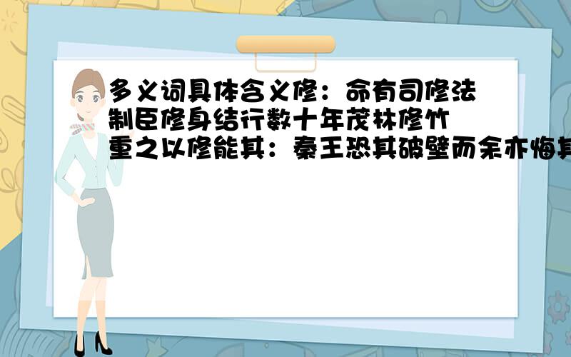 多义词具体含义修：命有司修法制臣修身结行数十年茂林修竹 重之以修能其：秦王恐其破壁而余亦悔其随之而不得极夫游之乐也其皆出于此乎尔其无忘乃父之志日月忽其不淹兮之：作《师说