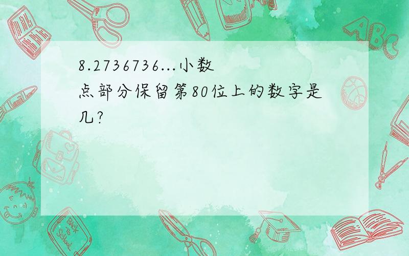 8.2736736...小数点部分保留第80位上的数字是几?