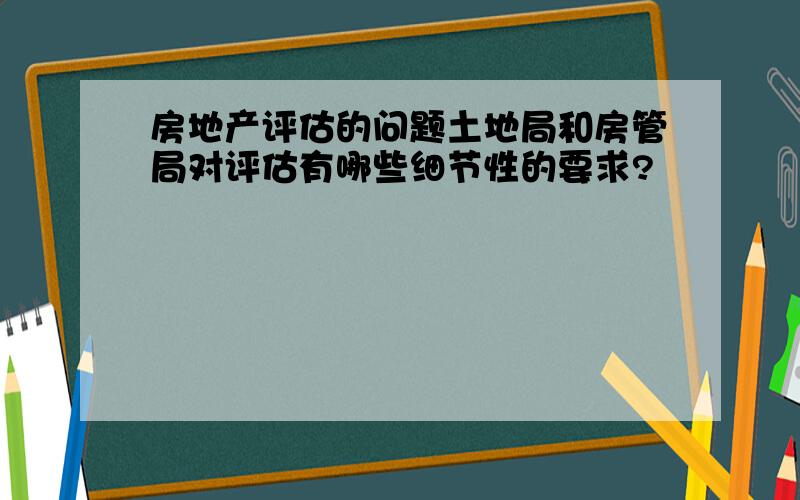 房地产评估的问题土地局和房管局对评估有哪些细节性的要求?