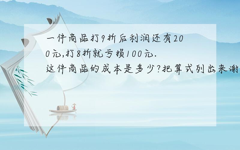 一件商品打9折后利润还有200元,打8折就亏损100元.这件商品的成本是多少?把算式列出来谢谢了