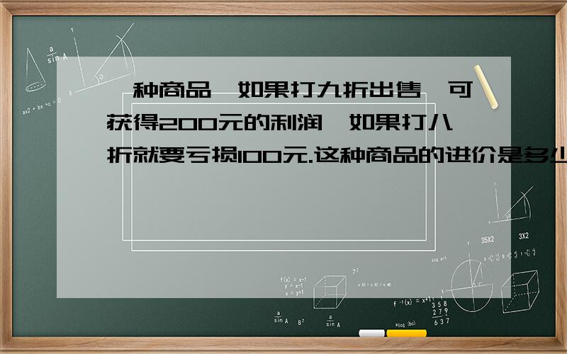 一种商品,如果打九折出售,可获得200元的利润,如果打八折就要亏损100元.这种商品的进价是多少?用小学生的解题思路该怎么解答?