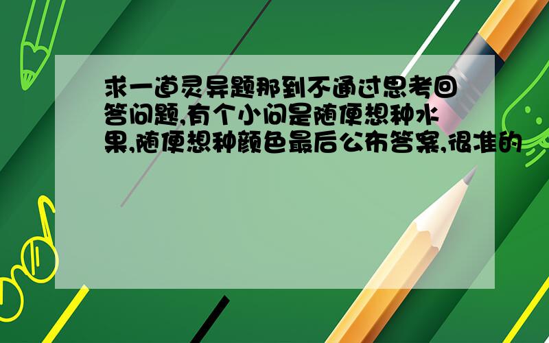 求一道灵异题那到不通过思考回答问题,有个小问是随便想种水果,随便想种颜色最后公布答案,很准的