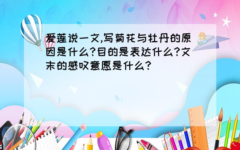 爱莲说一文,写菊花与牡丹的原因是什么?目的是表达什么?文末的感叹意愿是什么?