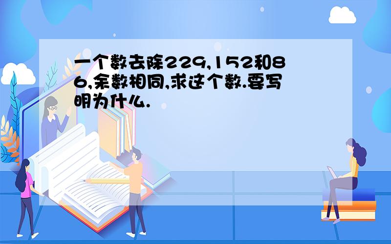 一个数去除229,152和86,余数相同,求这个数.要写明为什么.