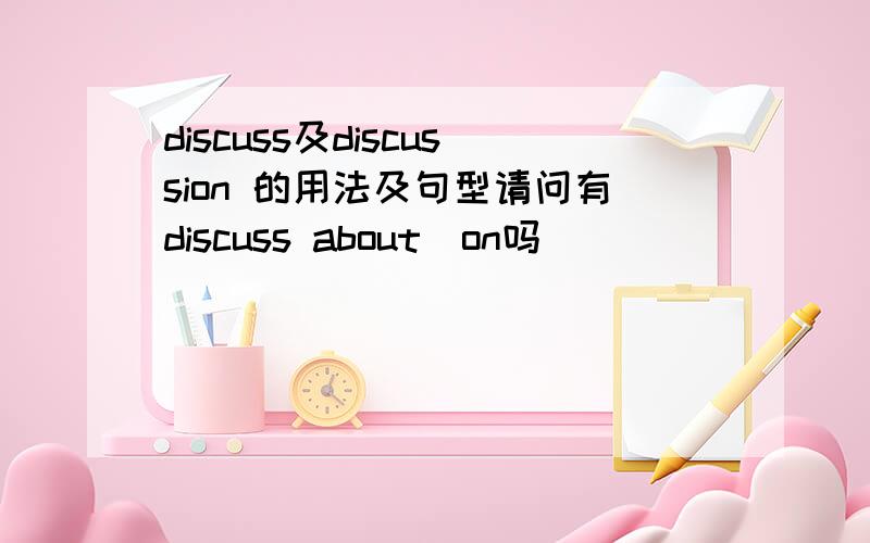 discuss及discussion 的用法及句型请问有discuss about\on吗