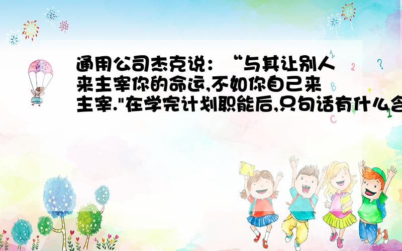 通用公司杰克说：“与其让别人来主宰你的命运,不如你自己来主宰.