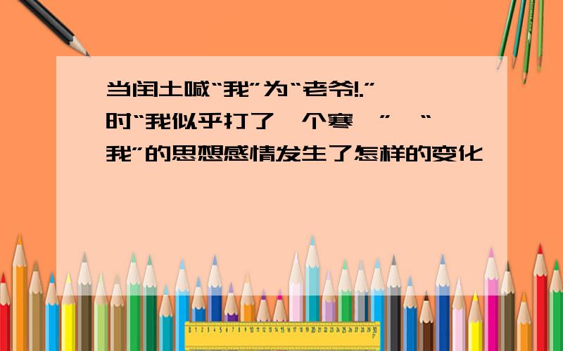 当闰土喊“我”为“老爷!.”时“我似乎打了一个寒噤”,“我”的思想感情发生了怎样的变化