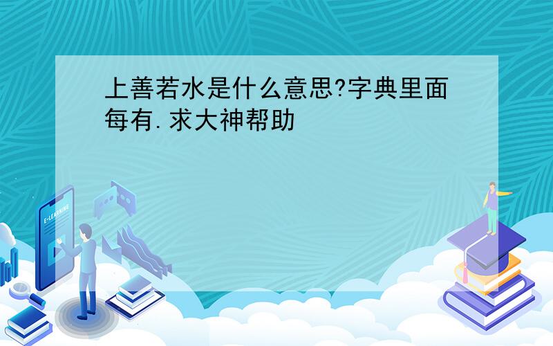 上善若水是什么意思?字典里面每有.求大神帮助