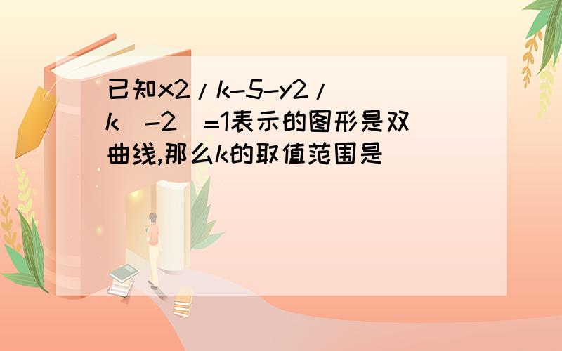 已知x2/k-5-y2/(|k|-2)=1表示的图形是双曲线,那么k的取值范围是