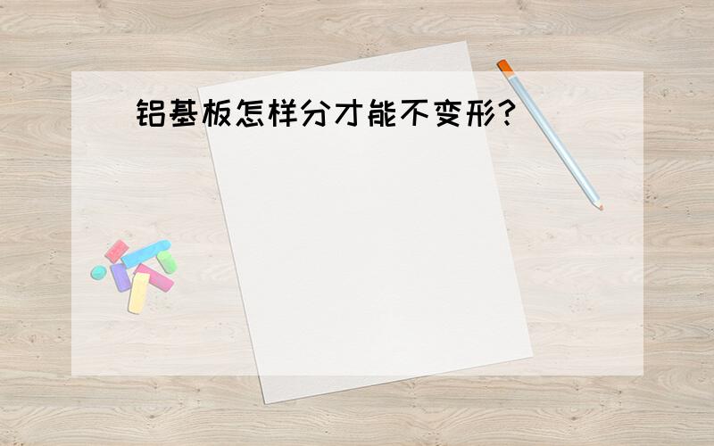 铝基板怎样分才能不变形?