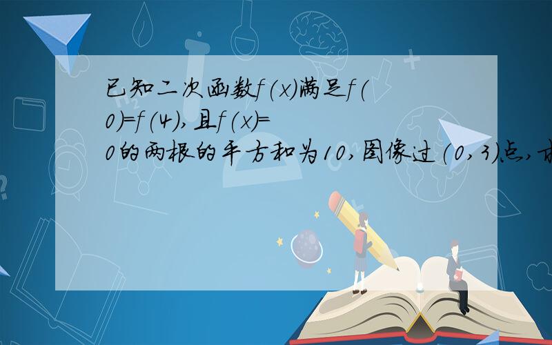 已知二次函数f(x)满足f(0)=f(4),且f(x)=0的两根的平方和为10,图像过(0,3)点,求f(x