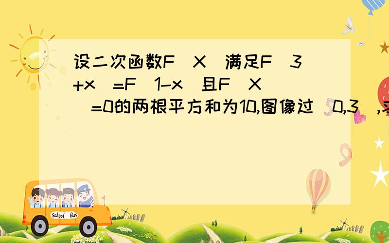 设二次函数F(X)满足F（3+x）=F（1-x）且F(X)=0的两根平方和为10,图像过（0,3）,求F(X)解析式