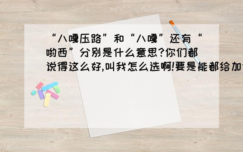 “八嘎压路”和“八嘎”还有“哟西”分别是什么意思?你们都说得这么好,叫我怎么选啊!要是能都给加分就好了.你们帮忙看看啊.选哪个好呢.