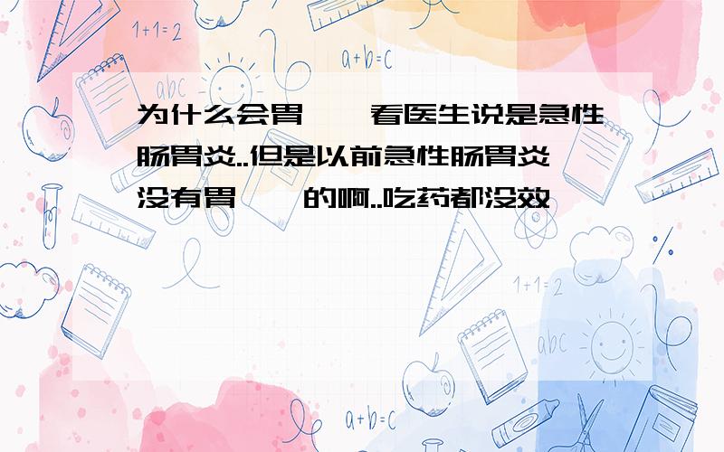 为什么会胃痉挛看医生说是急性肠胃炎..但是以前急性肠胃炎没有胃痉挛的啊..吃药都没效耶