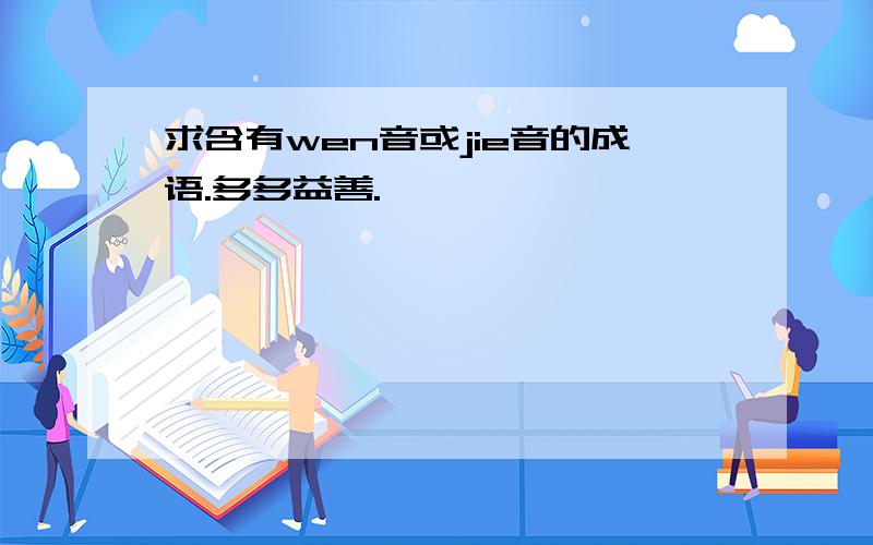 求含有wen音或jie音的成语.多多益善.