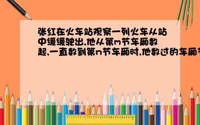 张红在火车站观察一列火车从站中缓缓驶出,他从第m节车厢数起,一直数到第n节车厢时,他数过的车厢节数是