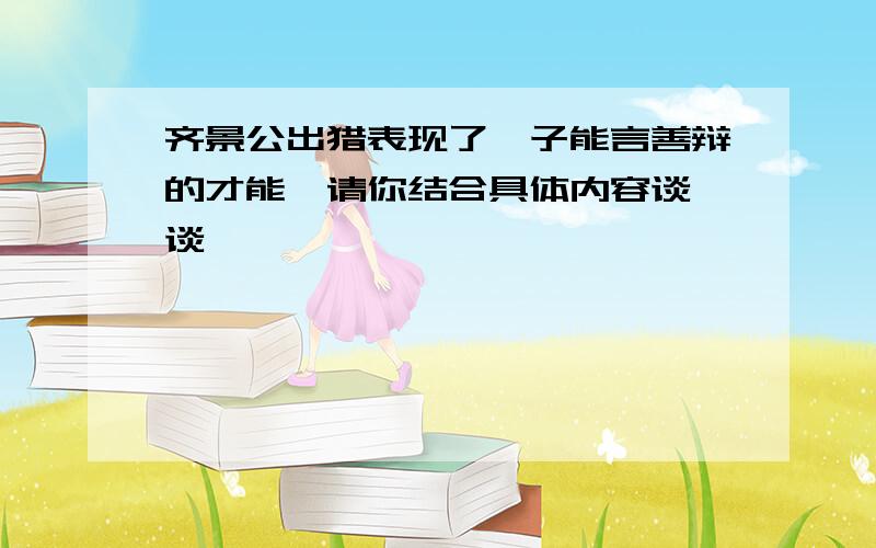 齐景公出猎表现了晏子能言善辩的才能,请你结合具体内容谈一谈