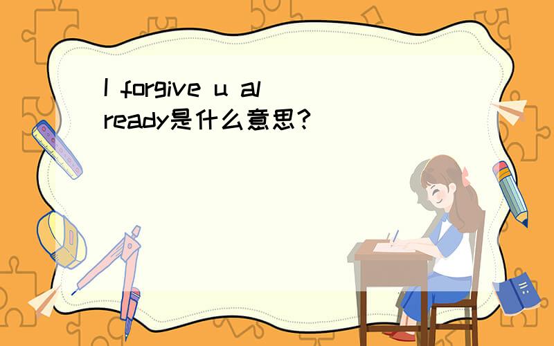 I forgive u already是什么意思?