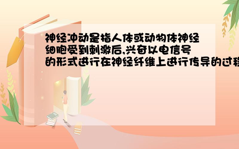 神经冲动是指人体或动物体神经细胞受到刺激后,兴奋以电信号的形式进行在神经纤维上进行传导的过程.