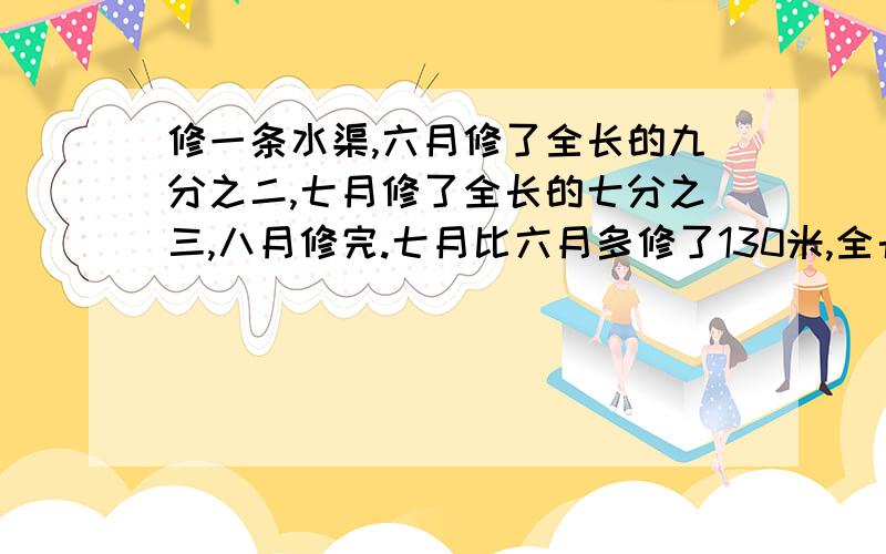 修一条水渠,六月修了全长的九分之二,七月修了全长的七分之三,八月修完.七月比六月多修了130米,全长?全长多少米?