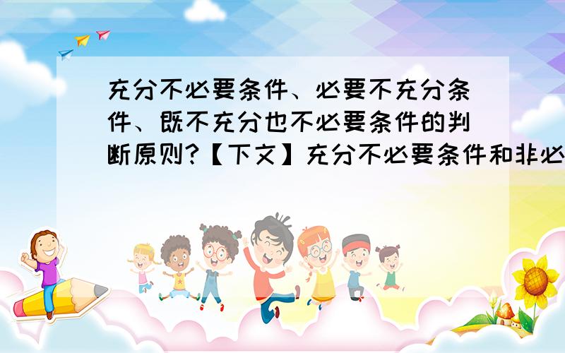 充分不必要条件、必要不充分条件、既不充分也不必要条件的判断原则?【下文】充分不必要条件和非必要条件是以回事么?必要不充分条件呢?能用p推出q或p推不出q的形式说明吗？