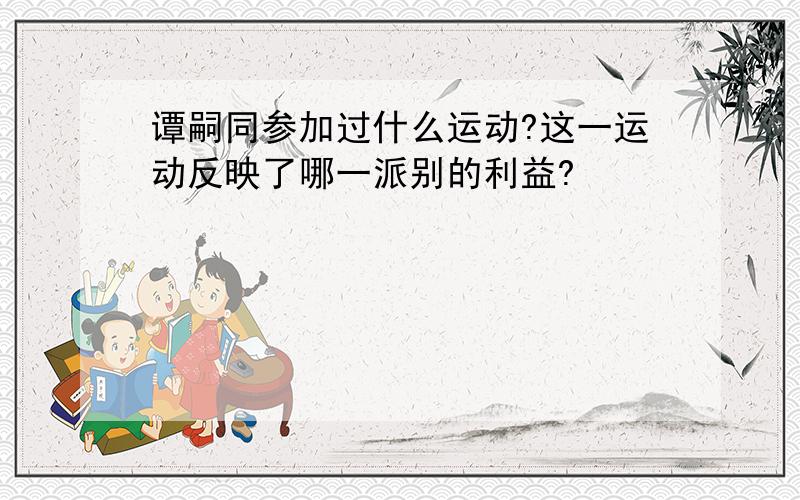 谭嗣同参加过什么运动?这一运动反映了哪一派别的利益?