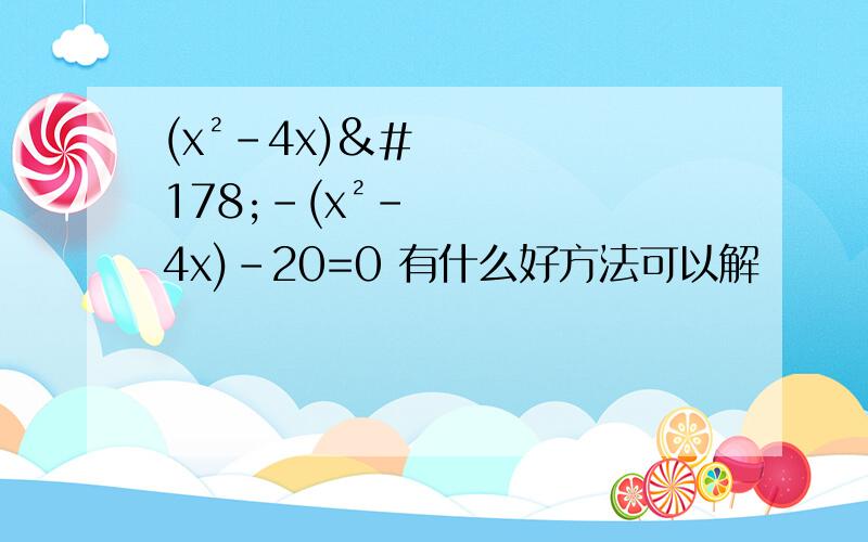 (x²-4x)²-(x²-4x)-20=0 有什么好方法可以解