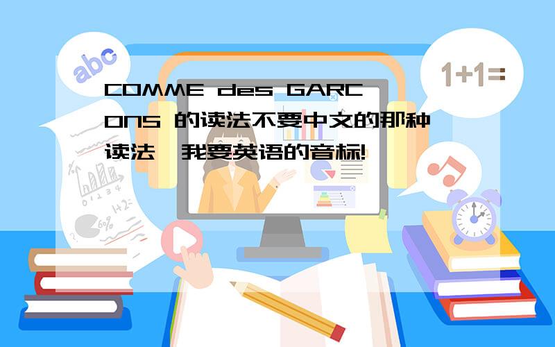 COMME des GARCONS 的读法不要中文的那种读法,我要英语的音标!