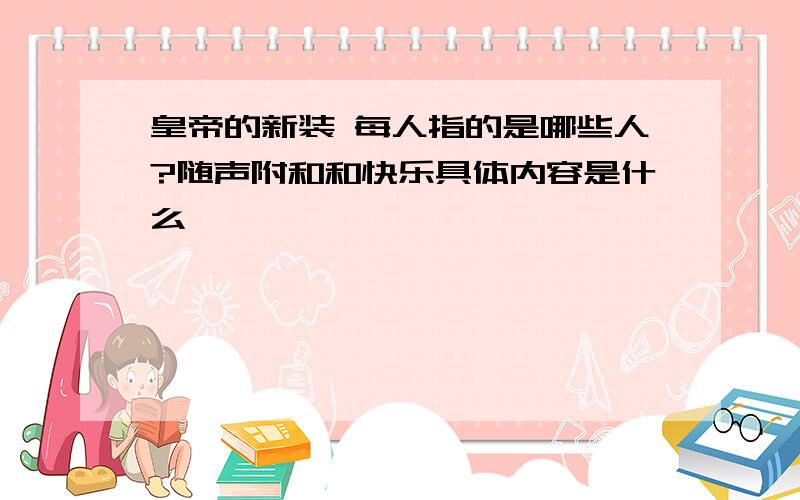 皇帝的新装 每人指的是哪些人?随声附和和快乐具体内容是什么