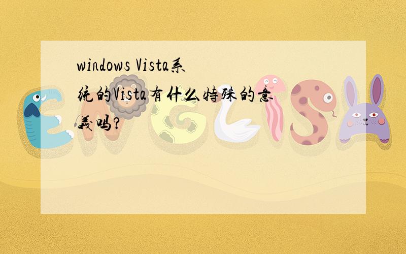 windows Vista系统的Vista有什么特殊的意义吗?