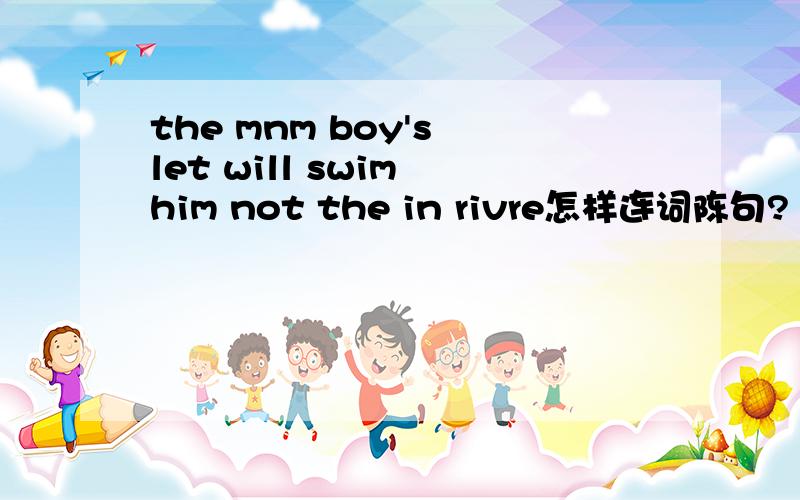 the mnm boy's let will swim him not the in rivre怎样连词陈句?