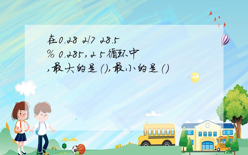 在0.28 2/7 28.5% 0.285,2 5循环中,最大的是（）,最小的是（）