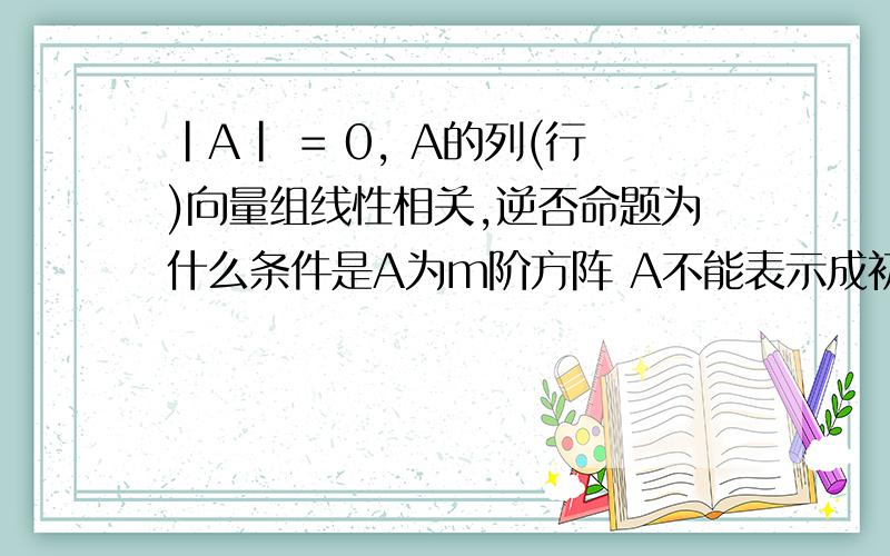 |A| = 0, A的列(行)向量组线性相关,逆否命题为什么条件是A为m阶方阵 A不能表示成初等矩阵的乘积,为什么?什么叫初等矩阵?